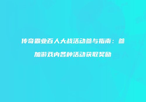 传奇霸业百人大战活动参与指南：参加游戏内各种活动获取奖励