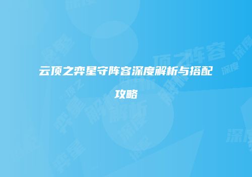 云顶之弈星守阵容深度解析与搭配攻略
