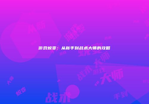 游戏蜕变：从新手到战术大师的攻略