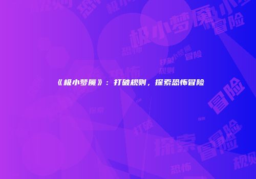 《极小梦魇》：打破规则，探索恐怖冒险