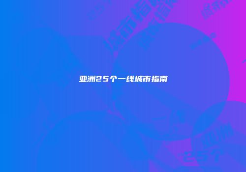 亚洲25个一线城市指南