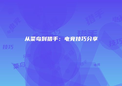 从菜鸟到猎手：电竞技巧分享