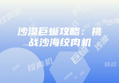 沙漠巨蜥攻略：挑战沙海绞肉机