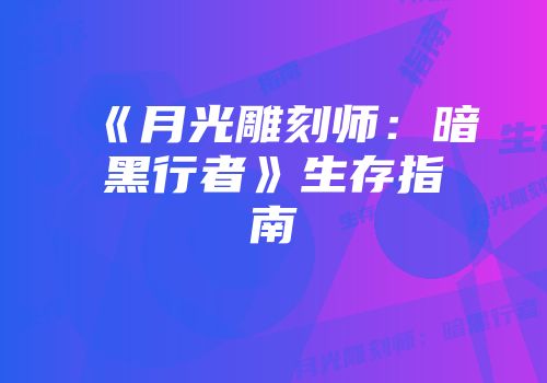 《月光雕刻师：暗黑行者》生存指南