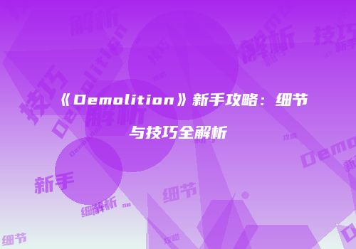 《Demolition》新手攻略：细节与技巧全解析