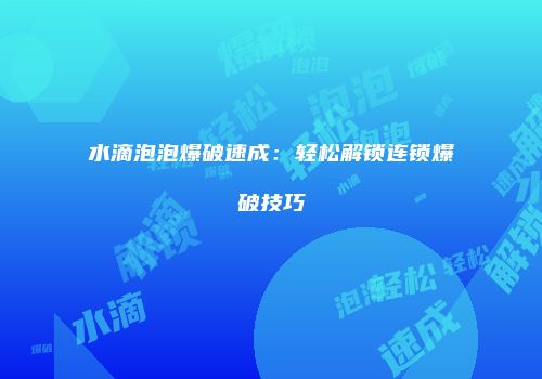 水滴泡泡爆破速成：轻松解锁连锁爆破技巧