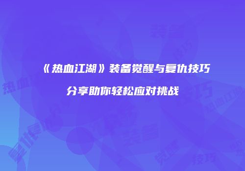 《热血江湖》装备觉醒与复仇技巧分享助你轻松应对挑战
