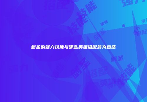 剑圣的强力技能与哪些英雄搭配最为合适