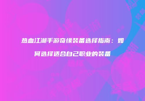 热血江湖手游奇缘装备选择指南：如何选择适合自己职业的装备