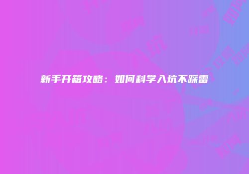 新手开箱攻略：如何科学入坑不踩雷