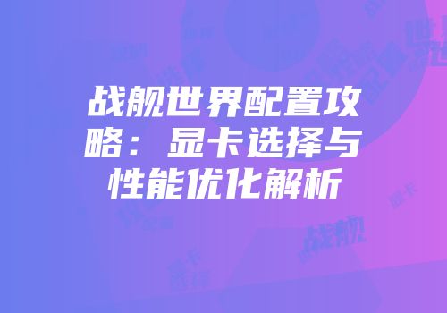 战舰世界配置攻略：显卡选择与性能优化解析