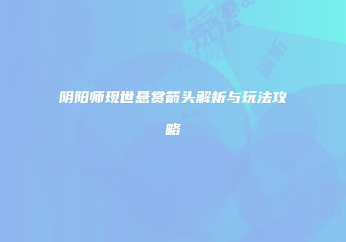 阴阳师现世悬赏箭头解析与玩法攻略