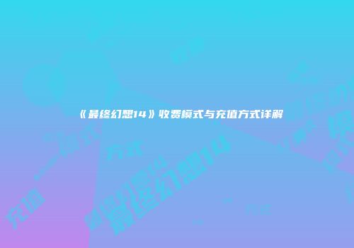 《最终幻想14》收费模式与充值方式详解