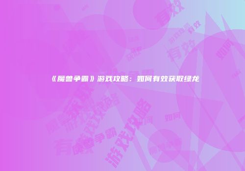 《魔兽争霸》游戏攻略：如何有效获取绿龙