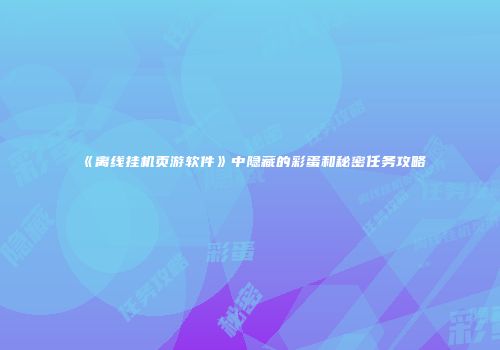 《离线挂机页游软件》中隐藏的彩蛋和秘密任务攻略