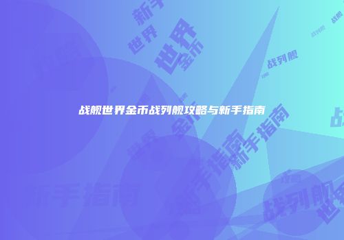 战舰世界金币战列舰攻略与新手指南
