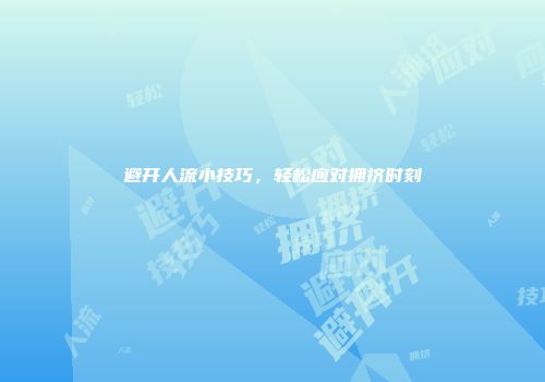 避开人流小技巧，轻松应对拥挤时刻