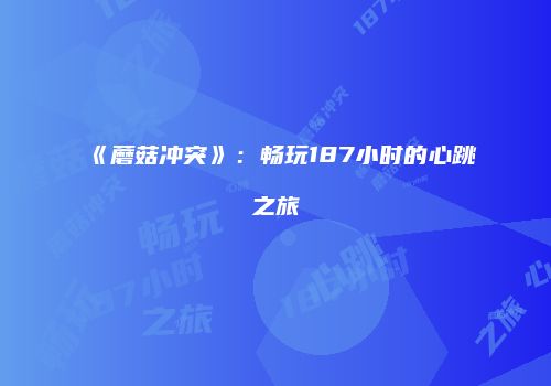 《蘑菇冲突》：畅玩187小时的心跳之旅