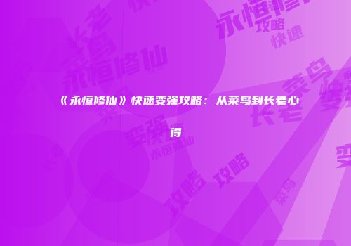《永恒修仙》快速变强攻略：从菜鸟到长老心得
