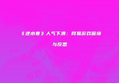 《逆水寒》人气下滑：网易游戏困境与反思