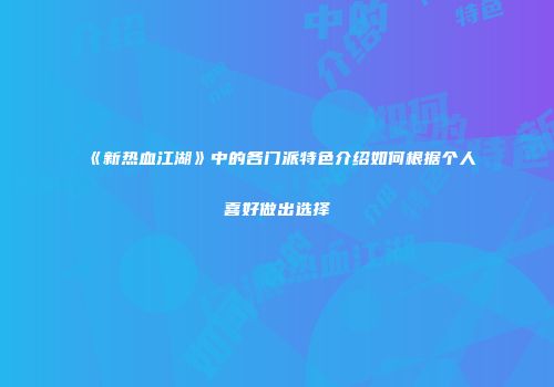 《新热血江湖》中的各门派特色介绍如何根据个人喜好做出选择