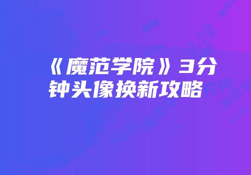 《魔范学院》3分钟头像换新攻略