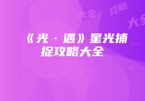 《光·遇》星光捕捉攻略大全