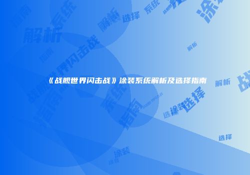 《战舰世界闪击战》涂装系统解析及选择指南