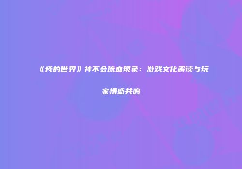 《我的世界》神不会流血现象：游戏文化解读与玩家情感共鸣