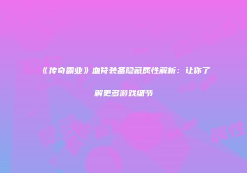 《传奇霸业》血符装备隐藏属性解析:让你了解更多游戏细节