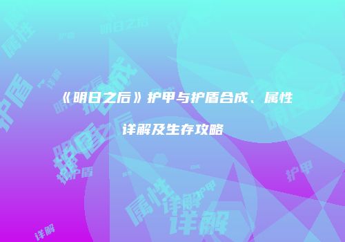 《明日之后》护甲与护盾合成、属性详解及生存攻略
