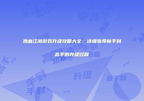 热血江湖游戏升级攻略大全：详细指导新手到高手的升级过程