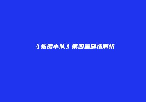 《救援小队》第四集剧情解析