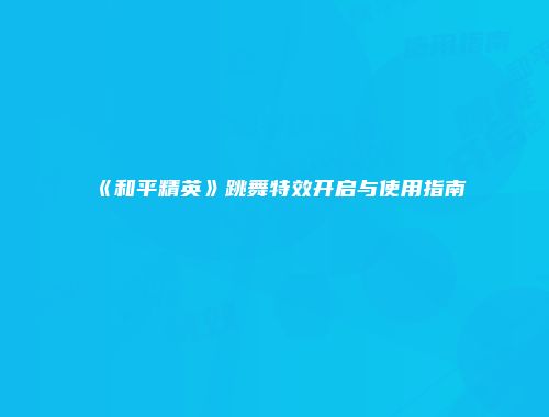 《和平精英》跳舞特效开启与使用指南