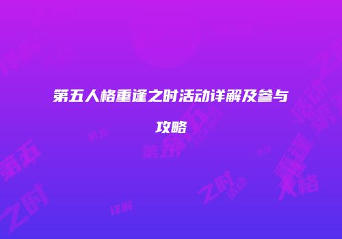 第五人格重逢之时活动详解及参与攻略
