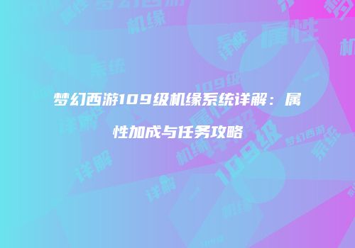 梦幻西游109级机缘系统详解：属性加成与任务攻略