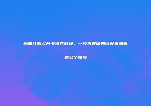 热血江湖多开卡操作教程：一步步教你如何设置和管理多个账号