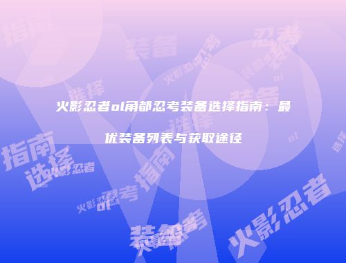 火影忍者ol角都忍考装备选择指南：最优装备列表与获取途径