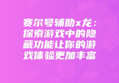 赛尔号辅助x龙：探索游戏中的隐藏功能让你的游戏体验更加丰富