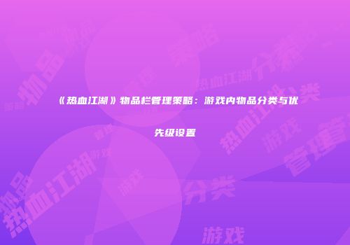 《热血江湖》物品栏管理策略：游戏内物品分类与优先级设置