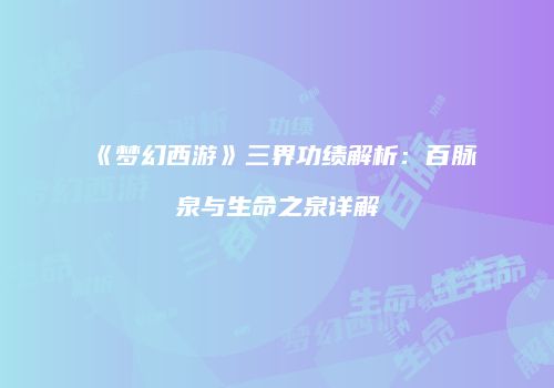 《梦幻西游》三界功绩解析：百脉泉与生命之泉详解