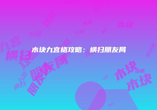 木块九宫格攻略：横扫朋友局