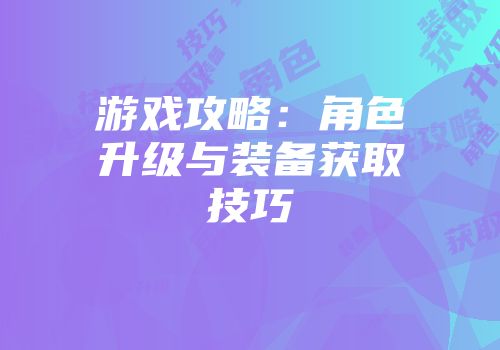 游戏攻略：角色升级与装备获取技巧