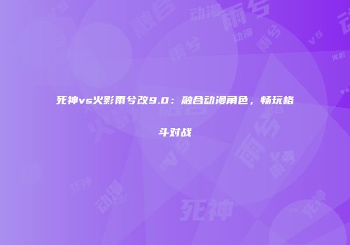 死神vs火影雨兮改9.0：融合动漫角色，畅玩格斗对战