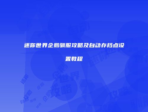 迷你世界企鹅驯服攻略及自动存档点设置教程