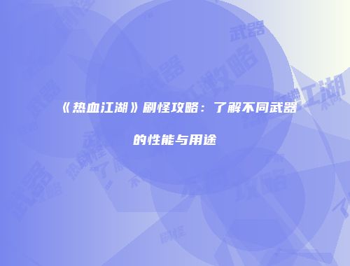 《热血江湖》刷怪攻略：了解不同武器的性能与用途