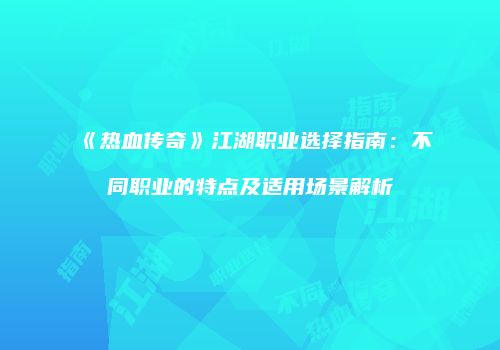 《热血传奇》江湖职业选择指南：不同职业的特点及适用场景解析
