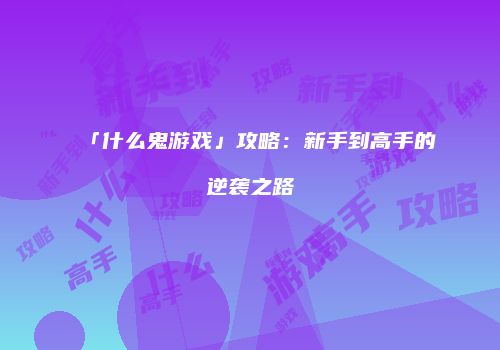 「什么鬼游戏」攻略：新手到高手的逆袭之路