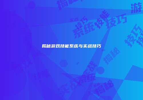 揭秘游戏技能系统与实战技巧