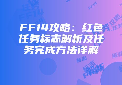 FF14攻略：红色任务标志解析及任务完成方法详解